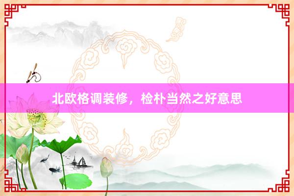 北欧格调装修，检朴当然之好意思